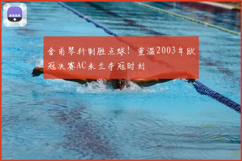舍甫琴科制胜点球!重温2003年欧冠决赛AC米兰夺冠时刻